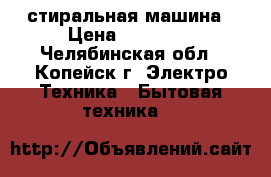 стиральная машина › Цена ­ 10 500 - Челябинская обл., Копейск г. Электро-Техника » Бытовая техника   